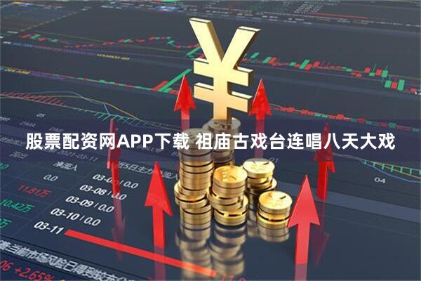 股票配资网APP下载 祖庙古戏台连唱八天大戏