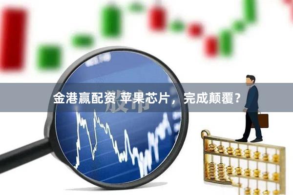 金港赢配资 苹果芯片，完成颠覆？