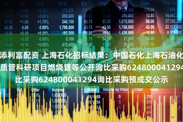 添利富配资 上海石化招标结果：中国石化上海石油化工股份有限公司sp3-质管科研项目燃烧管等公开询比采购624800041294询比采购预成交公示