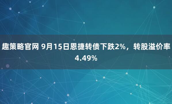 趣策略官网 9月15日恩捷转债下跌2%，转股溢价率4.49%