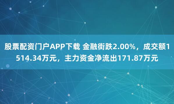 股票配资门户APP下载 金融街跌2.00%，成交额1514.34万元，主力资金净流出171.87万元