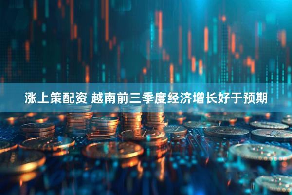 涨上策配资 越南前三季度经济增长好于预期