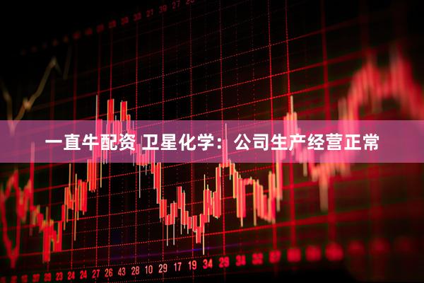 一直牛配资 卫星化学：公司生产经营正常