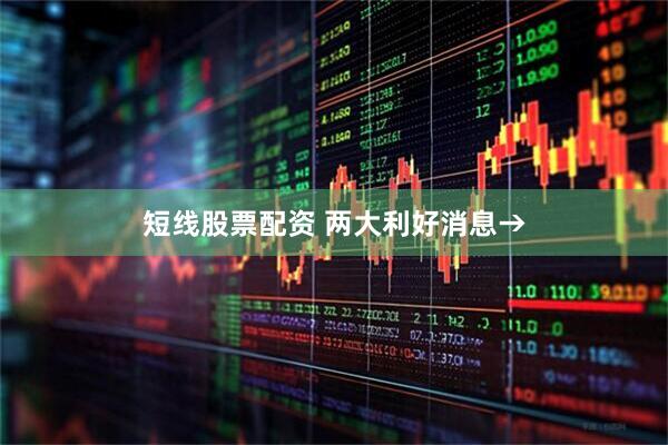 短线股票配资 两大利好消息→