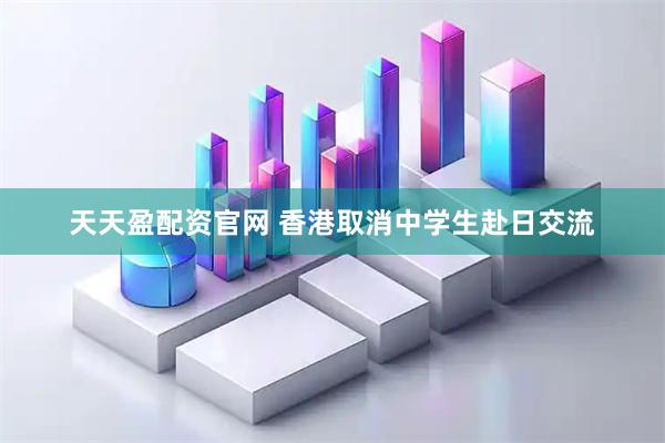 天天盈配资官网 香港取消中学生赴日交流