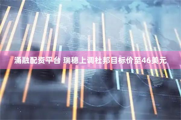 涌融配资平台 瑞穗上调杜邦目标价至46美元