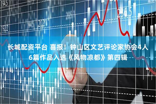 长城配资平台 喜报！钟山区文艺评论家协会4人6篇作品入选《风物凉都》第四辑