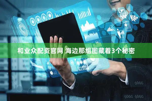 和业众配资官网 海边那组图藏着3个秘密