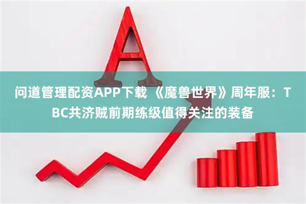问道管理配资APP下载 《魔兽世界》周年服：TBC共济贼前期练级值得关注的装备