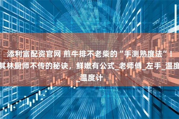 添利富配资官网 煎牛排不老柴的“手测熟度法”！米其林厨师不传的秘诀，鲜嫩有公式_老师傅_左手_温度计