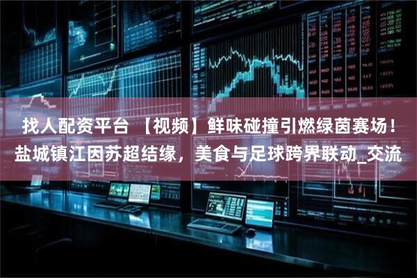 找人配资平台 【视频】鲜味碰撞引燃绿茵赛场！盐城镇江因苏超结缘，美食与足球跨界联动_交流
