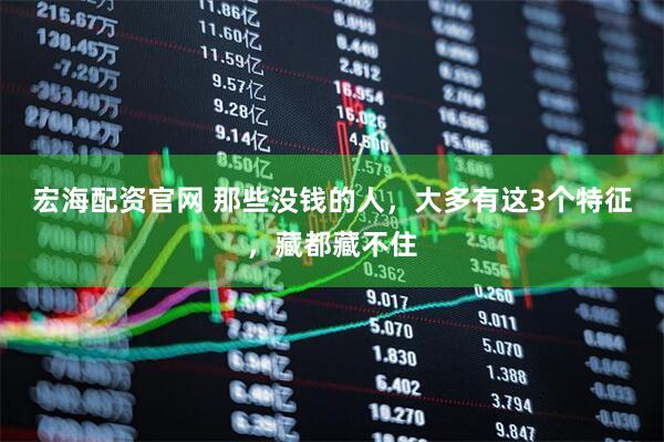 宏海配资官网 那些没钱的人，大多有这3个特征，藏都藏不住