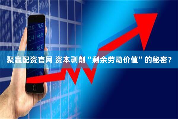 聚赢配资官网 资本剥削“剩余劳动价值”的秘密？