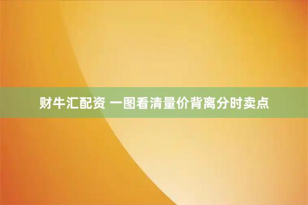 财牛汇配资 一图看清量价背离分时卖点