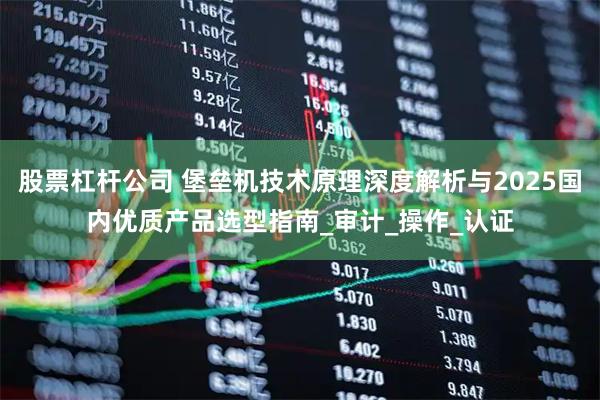 股票杠杆公司 堡垒机技术原理深度解析与2025国内优质产品选型指南_审计_操作_认证