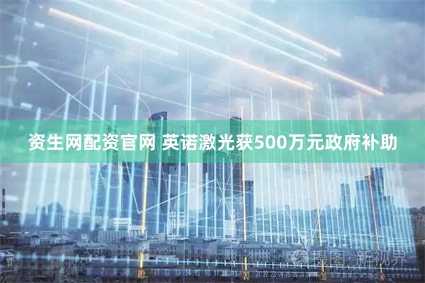 资生网配资官网 英诺激光获500万元政府补助