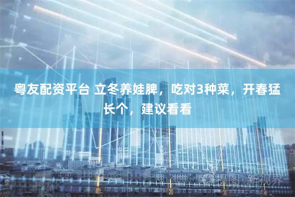 粤友配资平台 立冬养娃脾，吃对3种菜，开春猛长个，建议看看
